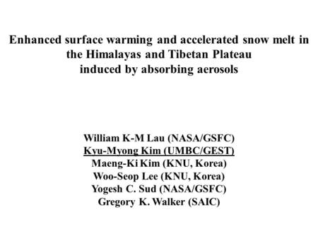 Enhanced surface warming and accelerated snow melt in the Himalayas and Tibetan Plateau induced by absorbing aerosols William K-M Lau (NASA/GSFC) Kyu-Myong.