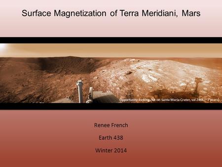 Surface Magnetization of Terra Meridiani, Mars Renee French Earth 438 Winter 2014 Opportunity looking out on Santa Maria Crater, sol 2466 (~7 years)