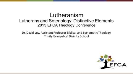 Lutheranism Lutherans and Soteriology: Distinctive Elements 2015 EFCA Theology Conference Dr. David Luy, Assistant Professor Biblical and Systematic Theology,