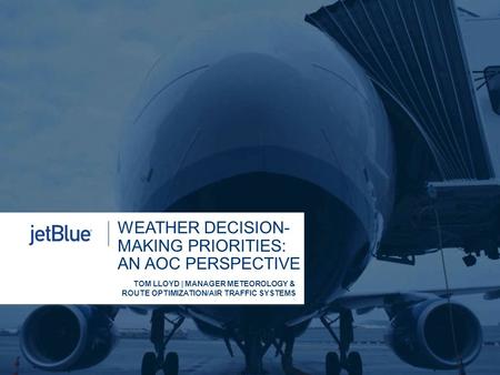 WEATHER DECISION- MAKING PRIORITIES: AN AOC PERSPECTIVE TOM LLOYD | MANAGER METEOROLOGY & ROUTE OPTIMIZATION/AIR TRAFFIC SYSTEMS.