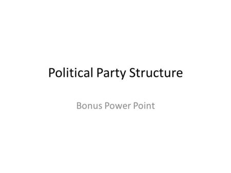 Political Party Structure Bonus Power Point. National Party Structure Today Party Structure on paper State and local party organizations have autonomy.