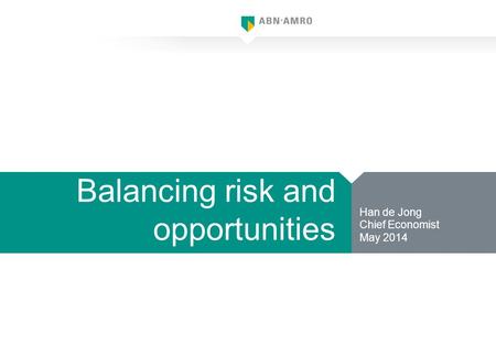 Balancing risk and opportunities Han de Jong Chief Economist May 2014.