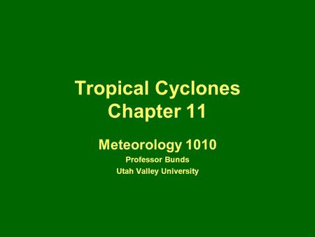 Tropical Cyclones Chapter 11 Meteorology 1010 Professor Bunds Utah Valley University.