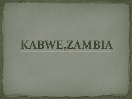 Kabwe is the second largest city in Zambia. 150 kilometres north of the nation’s capital, Lusaka. ≈ 300 000 of population 58% of the population are living.