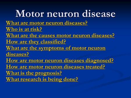 Motor neuron disease What are motor neuron diseases? Who is at risk? What are the causes motor neuron diseases? How are they classified? What are the symptoms.