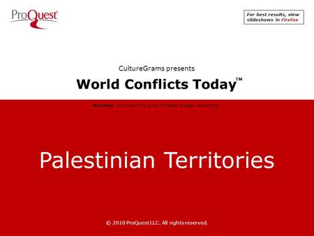 Palestinian Territories © 2010 ProQuest LLC. All rights reserved. World Conflicts Today TM CultureGrams presents Warning: You may find some of these images.