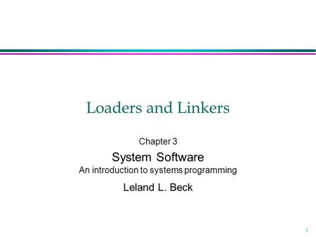 1 Loaders and Linkers Chapter 3 System Software An introduction to systems programming Leland L. Beck.