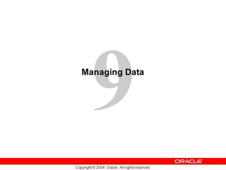 9 Copyright © 2004, Oracle. All rights reserved. Managing Data.