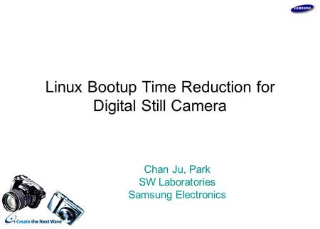 Linux Bootup Time Reduction for Digital Still Camera Chan Ju, Park SW Laboratories Samsung Electronics.