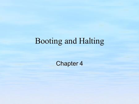 Booting and Halting Chapter 4. Chapter Objectives Examine the sequence of events that occur when a system is booted. Examine the methods used to modify.