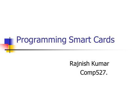 Programming Smart Cards Rajnish Kumar Comp527.. Expect to learn Cardlet Development Installation Coke Machine Interface Implementation Basic Cryptography.