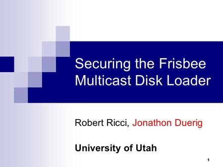 1 Securing the Frisbee Multicast Disk Loader Robert Ricci, Jonathon Duerig University of Utah.