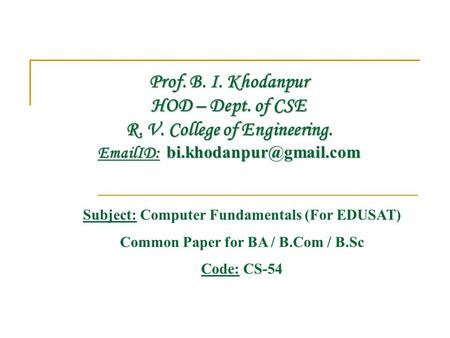Prof. B. I. Khodanpur HOD – Dept. of CSE R. V. College of Engineering.  ID: Subject: Computer Fundamentals (For EDUSAT) Common.