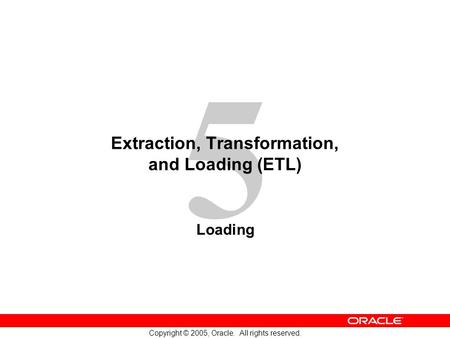 5 Copyright © 2005, Oracle. All rights reserved. Extraction, Transformation, and Loading (ETL) Loading.
