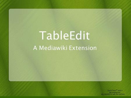 TableEdit A Mediawiki Extension. overview Goals –Merge free-form wiki's with tabular biological data –Make tables useful in MediaWiki –Make it easy to.
