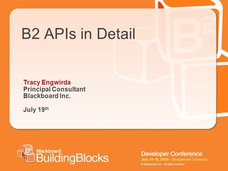 © Blackboard, Inc. All rights reserved. B2 APIs in Detail Tracy Engwirda Principal Consultant Blackboard Inc. July 19 th.