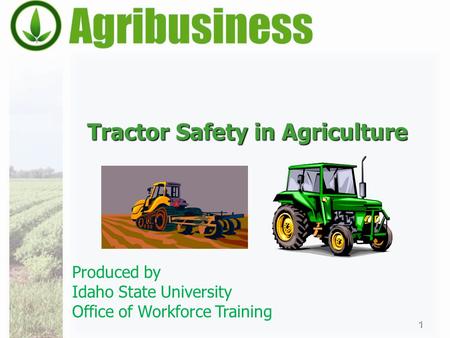 Tractor Safety in Agriculture 1 Produced by Idaho State University Office of Workforce Training.