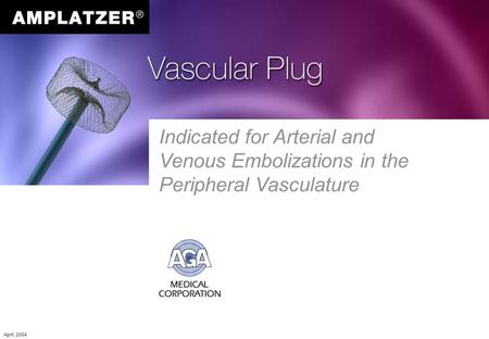 Indicated for Arterial and Venous Embolizations in the Peripheral Vasculature April, 2004.