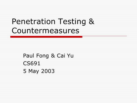 Penetration Testing & Countermeasures Paul Fong & Cai Yu CS691 5 May 2003.
