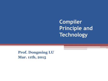 Compiler Principle and Technology Prof. Dongming LU Mar. 11th, 2015.