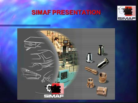 SIMAF PRESENTATION. KNOW HOW FASTENERS FOR :PLASTICS METAL SHEETS WOOD A WHOLE RANGE OF STANDARD PRODUCTS ON STOCK STUDIES AND CONCEPTIONS OF SPECIFIC.