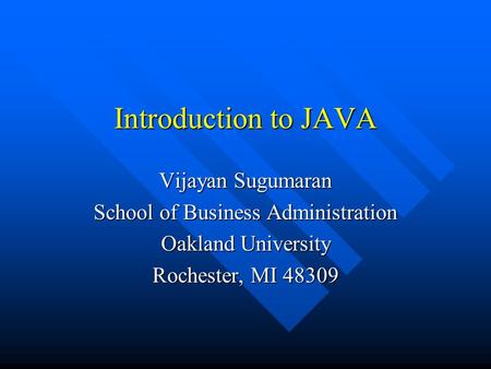 Introduction to JAVA Vijayan Sugumaran School of Business Administration Oakland University Rochester, MI 48309.