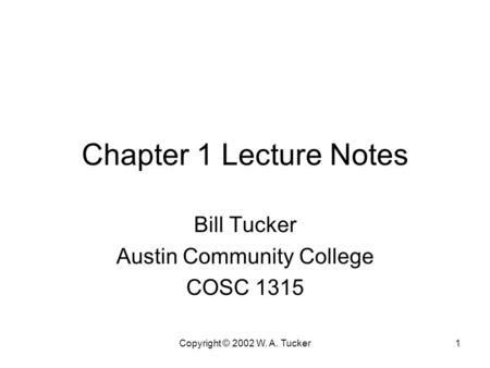 Copyright © 2002 W. A. Tucker1 Chapter 1 Lecture Notes Bill Tucker Austin Community College COSC 1315.