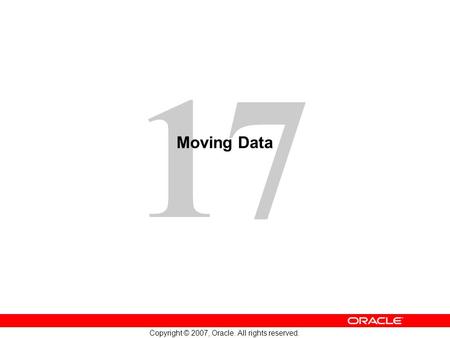 17 Copyright © 2007, Oracle. All rights reserved. Moving Data.
