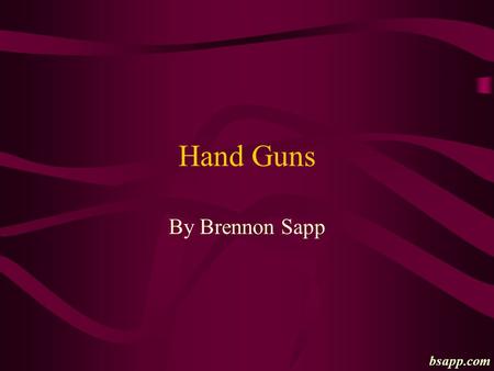 Hand Guns By Brennon Sapp bsapp.com. Types of Hand Guns Revolvers –Older style –Single or double action –No safety –Rugged –5-8 rounds –Retains shells.