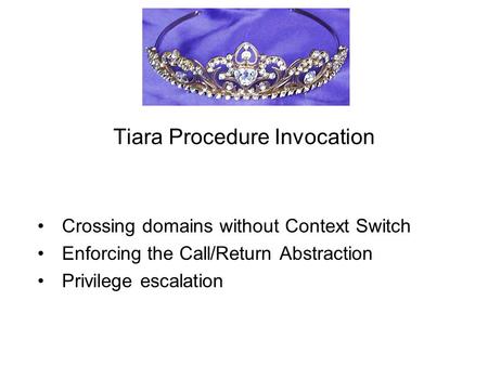 Tiara Procedure Invocation Crossing domains without Context Switch Enforcing the Call/Return Abstraction Privilege escalation.
