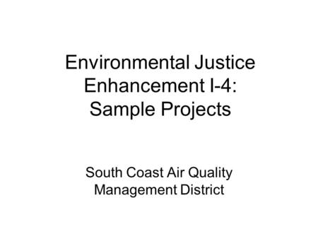 Environmental Justice Enhancement I-4: Sample Projects South Coast Air Quality Management District.
