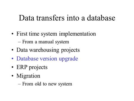 Data transfers into a database First time system implementation –From a manual system Data warehousing projects Database version upgrade ERP projects Migration.