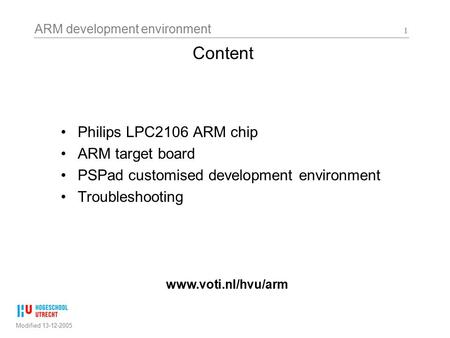 ARM development environment Modified 13-12-2005 1 Content Philips LPC2106 ARM chip ARM target board PSPad customised development environment Troubleshooting.