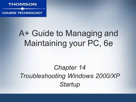 A+ Guide to Managing and Maintaining your PC, 6e Chapter 14 Troubleshooting Windows 2000/XP Startup.