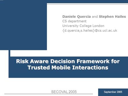 Risk Aware Decision Framework for Trusted Mobile Interactions September 2005 Daniele Quercia and Stephen Hailes CS department University College London.