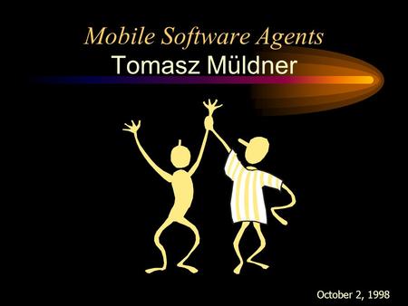 Mobile Software Agents Tomasz Müldner October 2, 1998.