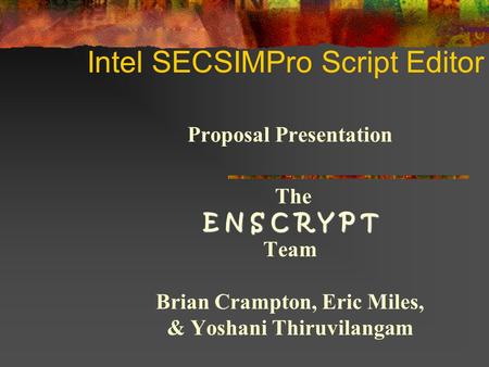 Intel SECSIMPro Script Editor Proposal Presentation E N S C R Y P T The E N S C R Y P T Team Brian Crampton, Eric Miles, & Yoshani Thiruvilangam.