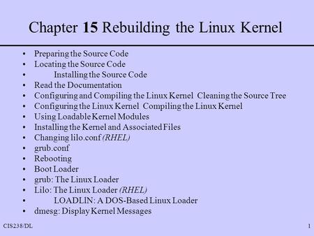 CIS238/DL1 Chapter 15 Rebuilding the Linux Kernel Preparing the Source Code Locating the Source Code Installing the Source Code Read the Documentation.