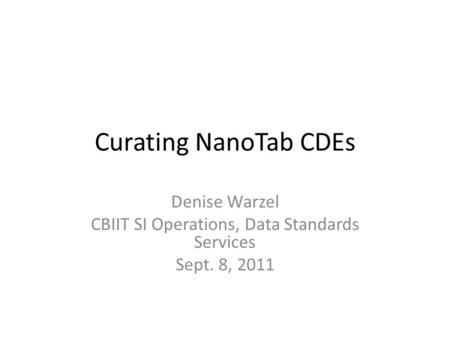 Curating NanoTab CDEs Denise Warzel CBIIT SI Operations, Data Standards Services Sept. 8, 2011.
