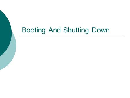 Booting And Shutting Down. Bootstrapping  Bootstrapping is standard term for “starting up a computer”  During bootstrapping the kernel is loaded into.