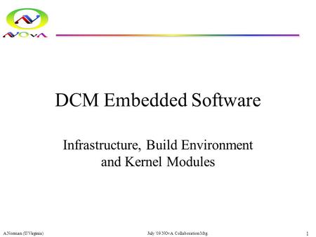 DCM Embedded Software Infrastructure, Build Environment and Kernel Modules A.Norman (U.Virginia) 1 July '09 NOvA Collaboration Mtg.