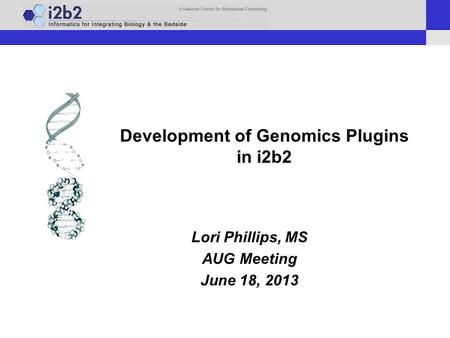 Development of Genomics Plugins in i2b2 Lori Phillips, MS AUG Meeting June 18, 2013.
