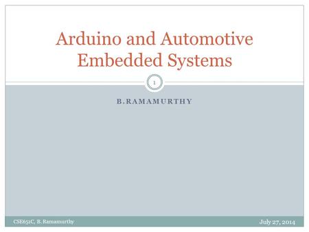 B.RAMAMURTHY Arduino and Automotive Embedded Systems July 27, 2014 CSE651C, B. Ramamurthy 1.