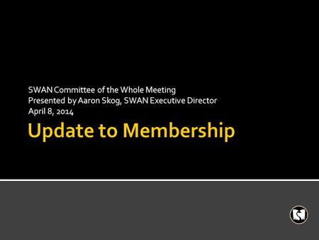 SWAN Committee of the Whole Meeting Presented by Aaron Skog, SWAN Executive Director April 8, 2014.