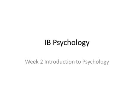 IB Psychology Week 2 Introduction to Psychology. Week 2 What did I get myself into? Why Psychology? History of Psychology: Introduction to Psychology.