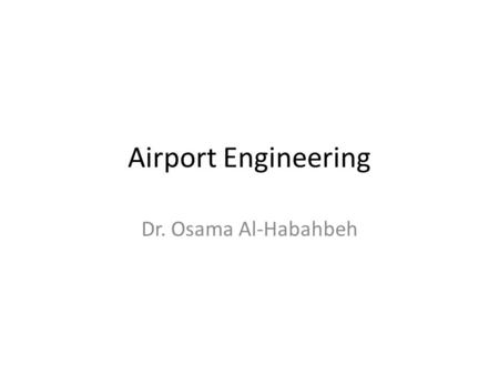 Airport Engineering Dr. Osama Al-Habahbeh. Contents Airport Examples Runway Loading Rescue & Fire Fighting Aircraft Noise Ground Handling Equipment.