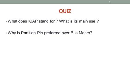 QUIZ What does ICAP stand for ? What is its main use ? Why is Partition Pin preferred over Bus Macro? 1.