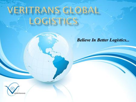 Believe In Better Logistics.... OUR VISION  is to provide excellent quality and creative services in both domestic & international market. 