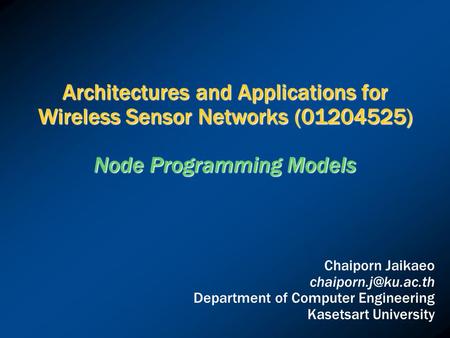 Architectures and Applications for Wireless Sensor Networks (01204525) Node Programming Models Chaiporn Jaikaeo Department of Computer.