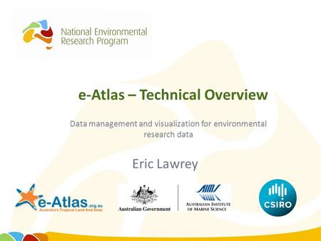 E-Atlas – Technical Overview Eric Lawrey Data management and visualization for environmental research data.